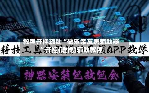 教程开挂辅助“微乐亲友房辅助器”开挂(透视)辅助教程-第1张图片
