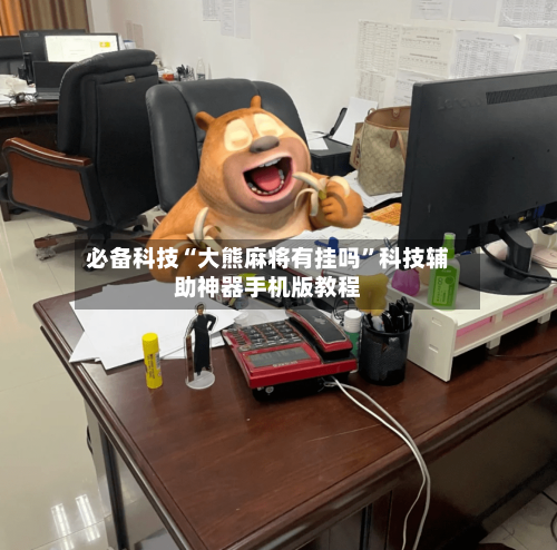 必备科技“大熊麻将有挂吗”科技辅助神器手机版教程-第3张图片