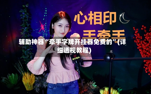 辅助神器“牵手字牌开挂器免费的”(详细透视教程)-第1张图片