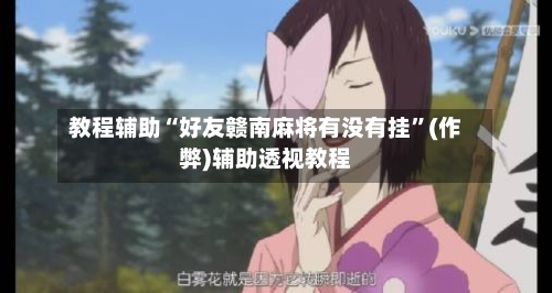 教程辅助“好友赣南麻将有没有挂”(作弊)辅助透视教程-第1张图片