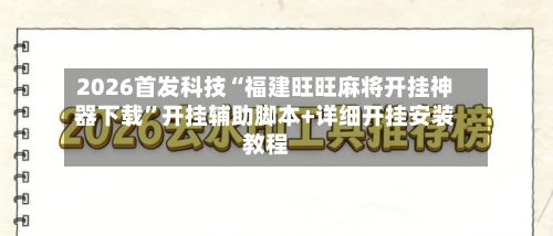 2026首发科技“福建旺旺麻将开挂神器下载”开挂辅助脚本+详细开挂安装教程-第1张图片