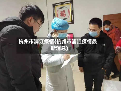 杭州市浦江疫情(杭州市浦江疫情最新消息)-第2张图片