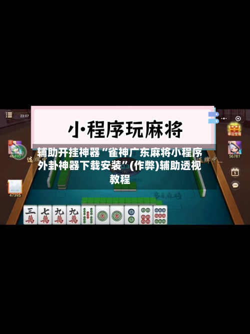 辅助开挂神器“雀神广东麻将小程序外卦神器下载安装	”(作弊)辅助透视教程-第1张图片
