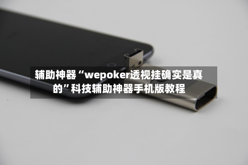 辅助神器“wepoker透视挂确实是真的	”科技辅助神器手机版教程-第1张图片