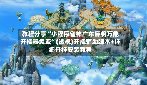 教程分享“小程序雀神广东麻将万能开挂器免费	”(透视)开挂辅助脚本+详细开挂安装教程-第2张图片
