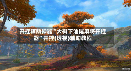 开挂辅助神器“大树下汕尾麻将开挂器”开挂(透视)辅助教程-第2张图片