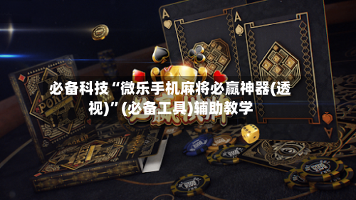 必备科技“微乐手机麻将必赢神器(透视)	”(必备工具)辅助教学-第1张图片