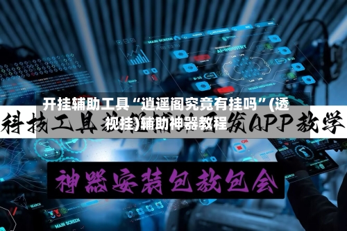 开挂辅助工具“逍遥阁究竟有挂吗”(透视挂)辅助神器教程-第1张图片