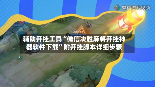辅助开挂工具“微信决胜麻将开挂神器软件下载”附开挂脚本详细步骤-第2张图片
