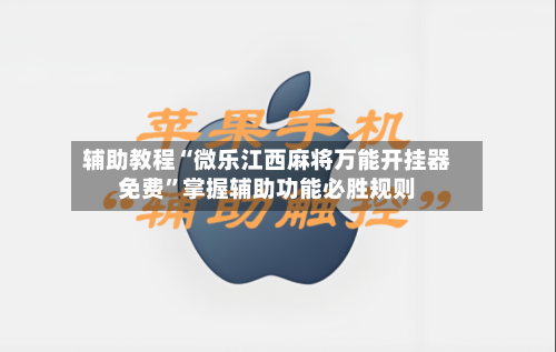 辅助教程“微乐江西麻将万能开挂器免费	”掌握辅助功能必胜规则-第1张图片