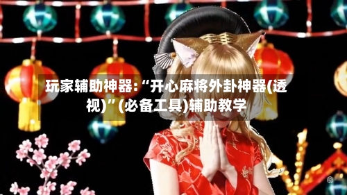 玩家辅助神器:“开心麻将外卦神器(透视)	”(必备工具)辅助教学-第3张图片