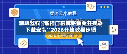 辅助教程“雀神广东麻将免费开挂器下载安装”2026开挂教程步骤-第2张图片
