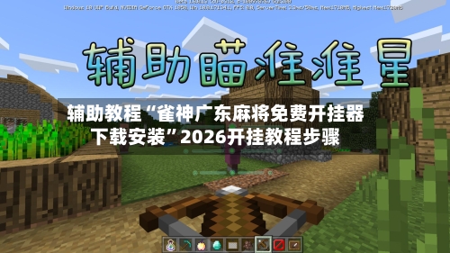 辅助教程“雀神广东麻将免费开挂器下载安装	”2026开挂教程步骤-第3张图片