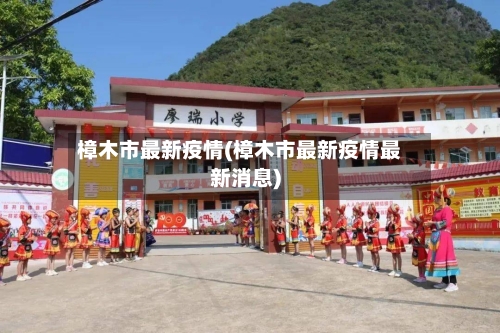 樟木市最新疫情(樟木市最新疫情最新消息)-第1张图片