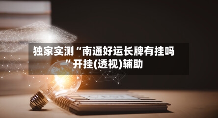 独家实测“南通好运长牌有挂吗	”开挂(透视)辅助-第2张图片