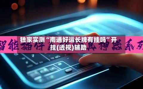 独家实测“南通好运长牌有挂吗”开挂(透视)辅助-第1张图片