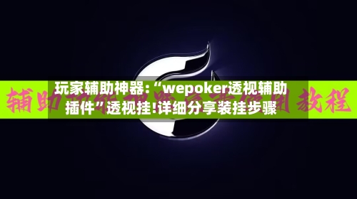 玩家辅助神器:“wepoker透视辅助插件”透视挂!详细分享装挂步骤-第2张图片