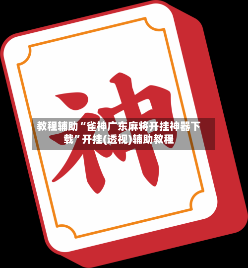 教程辅助“雀神广东麻将开挂神器下载	”开挂(透视)辅助教程-第2张图片