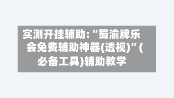 实测开挂辅助:“蜀渝牌乐会免费辅助神器(透视)	”(必备工具)辅助教学-第1张图片