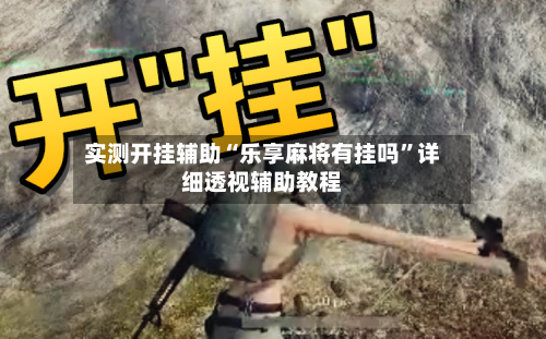 实测开挂辅助“乐享麻将有挂吗”详细透视辅助教程-第2张图片