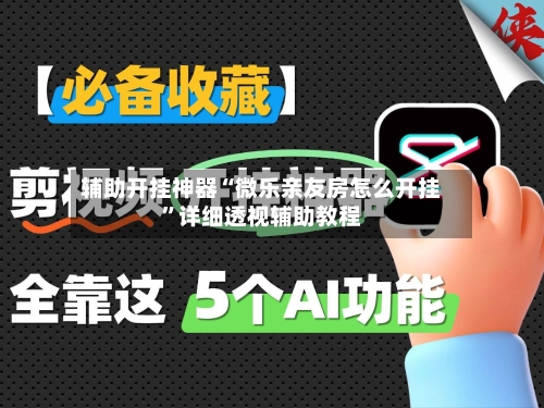 辅助开挂神器“微乐亲友房怎么开挂”详细透视辅助教程-第3张图片