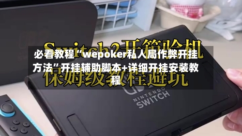 必看教程“wepoker私人局作弊开挂方法”开挂辅助脚本+详细开挂安装教程-第1张图片