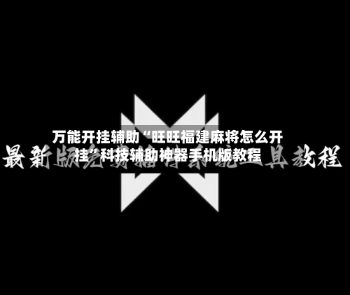 万能开挂辅助“旺旺福建麻将怎么开挂”科技辅助神器手机版教程-第1张图片