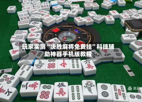 玩家实测“决胜麻将免费挂”科技辅助神器手机版教程-第1张图片
