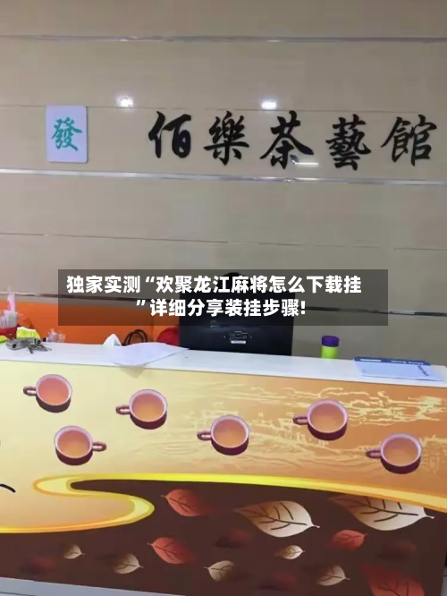 独家实测“欢聚龙江麻将怎么下载挂	”详细分享装挂步骤!-第1张图片