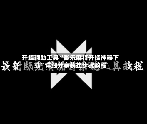 开挂辅助工具“徽乐麻将开挂神器下载	”详细分享装挂步骤教程-第1张图片