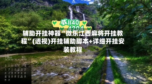 辅助开挂神器“微乐江西麻将开挂教程”(透视)开挂辅助脚本+详细开挂安装教程-第2张图片