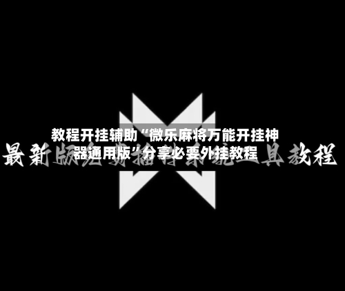 教程开挂辅助“微乐麻将万能开挂神器通用版”分享必要外挂教程-第3张图片