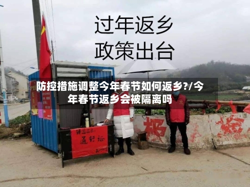 防控措施调整今年春节如何返乡?/今年春节返乡会被隔离吗-第2张图片