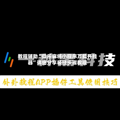 教程辅助“微乐麻将小程序万能开挂器”详细分享装挂步骤教程-第2张图片