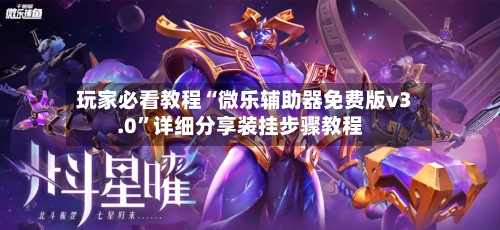 玩家必看教程“微乐辅助器免费版v3.0”详细分享装挂步骤教程-第1张图片