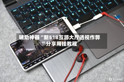 辅助神器“新518互游大厅透视作弊”分享用挂教程-第1张图片