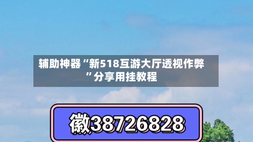 辅助神器“新518互游大厅透视作弊”分享用挂教程-第2张图片