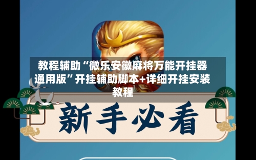 教程辅助“微乐安徽麻将万能开挂器通用版	”开挂辅助脚本+详细开挂安装教程-第1张图片