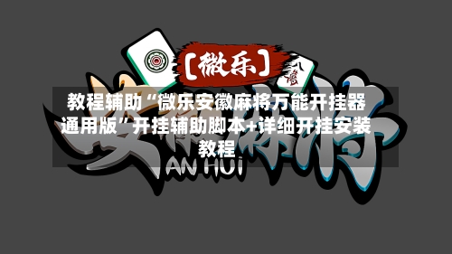 教程辅助“微乐安徽麻将万能开挂器通用版”开挂辅助脚本+详细开挂安装教程-第2张图片