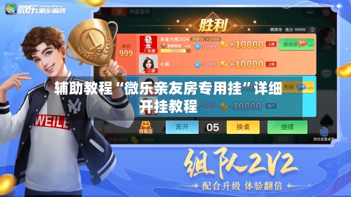 辅助教程“微乐亲友房专用挂”详细开挂教程-第2张图片