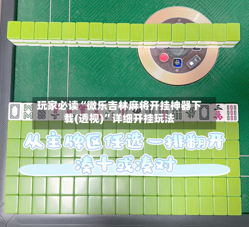 玩家必读“微乐吉林麻将开挂神器下载(透视)”详细开挂玩法-第1张图片