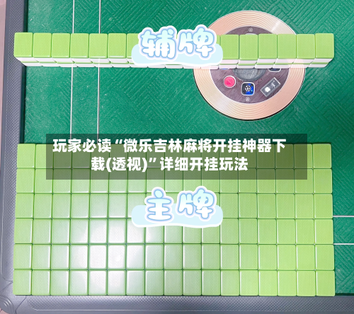 玩家必读“微乐吉林麻将开挂神器下载(透视)”详细开挂玩法-第3张图片