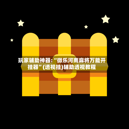 玩家辅助神器:“微乐河南麻将万能开挂器”(透视挂)辅助透视教程-第1张图片