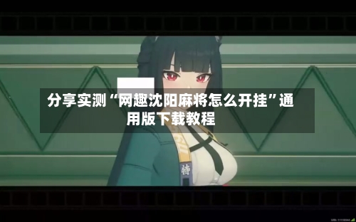 分享实测“网趣沈阳麻将怎么开挂”通用版下载教程-第2张图片