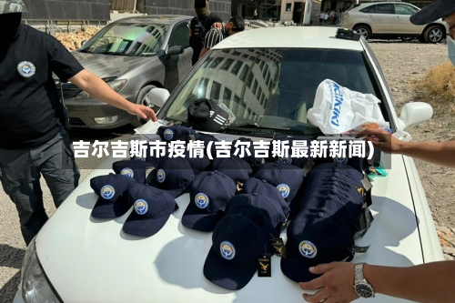 吉尔吉斯市疫情(吉尔吉斯最新新闻)-第2张图片