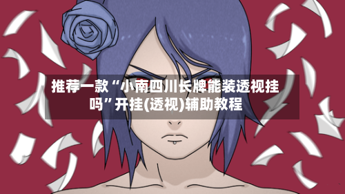 推荐一款“小南四川长牌能装透视挂吗”开挂(透视)辅助教程-第1张图片