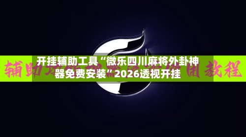 开挂辅助工具“微乐四川麻将外卦神器免费安装”2026透视开挂-第1张图片