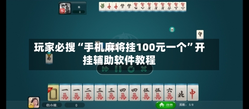 玩家必搜“手机麻将挂100元一个”开挂辅助软件教程-第1张图片