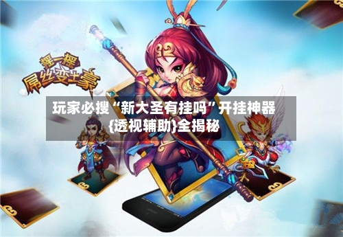 玩家必搜“新大圣有挂吗	”开挂神器{透视辅助}全揭秘-第1张图片