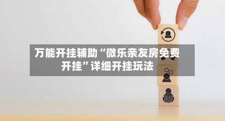 万能开挂辅助“微乐亲友房免费开挂	”详细开挂玩法-第1张图片